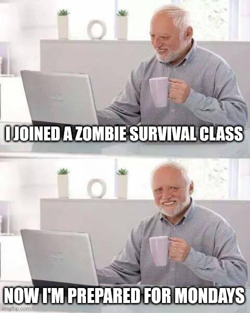 Hide the Pain Harold | I JOINED A ZOMBIE SURVIVAL CLASS; NOW I'M PREPARED FOR MONDAYS | image tagged in memes,hide the pain harold | made w/ Imgflip meme maker
