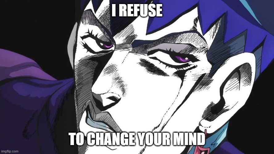 I REFUSE | I REFUSE TO CHANGE YOUR MIND | image tagged in i refuse | made w/ Imgflip meme maker