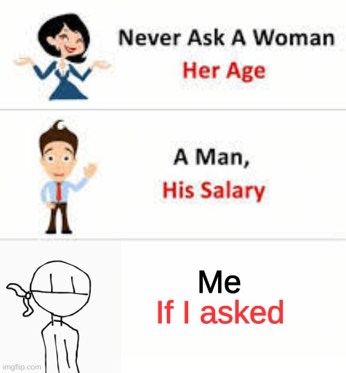 don't ask | Me; If I asked | image tagged in never ask a woman her age | made w/ Imgflip meme maker