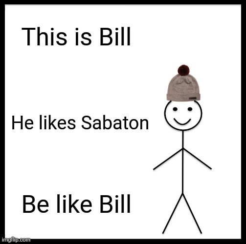 Be Like Bill | This is Bill; He likes Sabaton; Be like Bill | image tagged in memes,be like bill | made w/ Imgflip meme maker