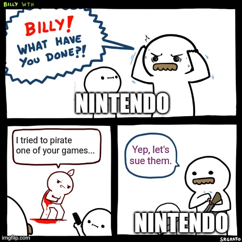 Billy, What Have You Done | NINTENDO; I tried to pirate one of your games... Yep, let's sue them. NINTENDO | image tagged in billy what have you done | made w/ Imgflip meme maker