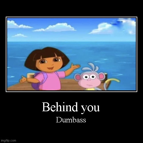 Its behind you | Behind you | Dumbass | image tagged in funny,demotivationals | made w/ Imgflip demotivational maker