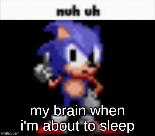 *pulls out cringe 3rd grade memories* | my brain when i'm about to sleep | image tagged in cd sonic nuh uh | made w/ Imgflip meme maker