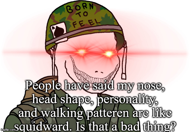 USA Vietnam War wojak | People have said my nose, head shape, personality, and walking patteren are like squidward. Is that a bad thing? | image tagged in usa vietnam war wojak | made w/ Imgflip meme maker