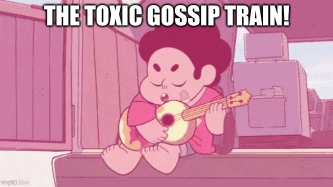 Steven Universe: Collee n Ballinger applogy meme | THE TOXIC GOSSIP TRAIN! | image tagged in steven universe collee n ballinger applogy meme | made w/ Imgflip meme maker