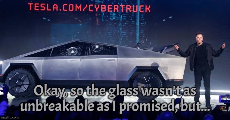It's still the best, I swear! | Okay, so the glass wasn't as unbreakable as I promised, but... | image tagged in tesla con man truck,perfection,epic fail,eevee,embarassing | made w/ Imgflip meme maker