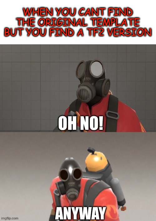 hhmm hmp hhmmmmp | WHEN YOU CANT FIND THE ORIGINAL TEMPLATE BUT YOU FIND A TF2 VERSION | image tagged in pyro oh no anyway,tf2 | made w/ Imgflip meme maker