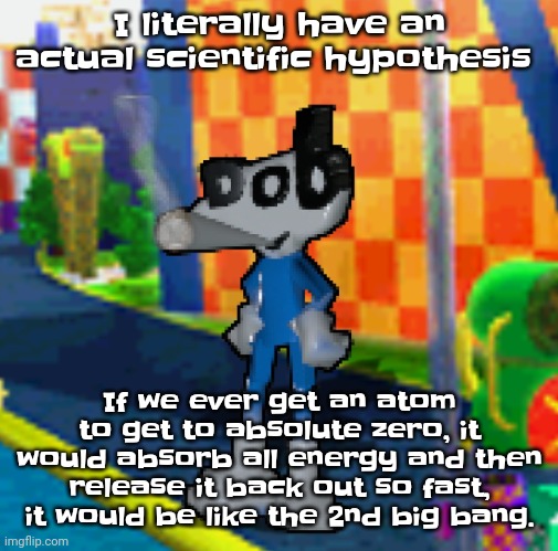 I mean do I have a point? | I literally have an actual scientific hypothesis; If we ever get an atom to get to absolute zero, it would absorb all energy and then release it back out so fast, it would be like the 2nd big bang. | image tagged in dob smoking a fat blunt | made w/ Imgflip meme maker