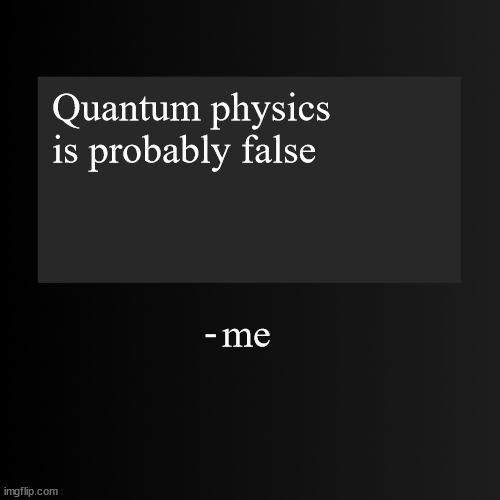 Blank ArentYourself Quote Template | Quantum physics is probably false; me | image tagged in blank arentyourself quote template | made w/ Imgflip meme maker