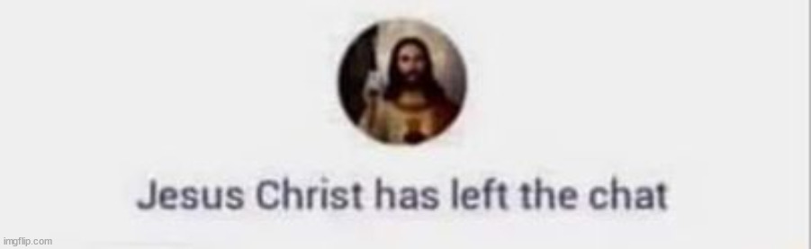 jesus christ has left the chat | image tagged in jesus christ has left the chat | made w/ Imgflip meme maker