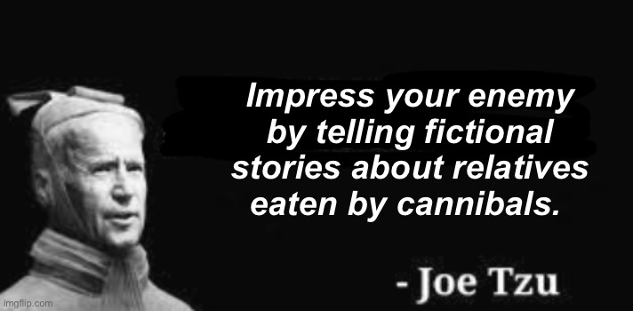Unfit for trial = just plain unfit | Impress your enemy by telling fictional stories about relatives eaten by cannibals. | image tagged in sun tsu joe biden,politics lol,memes,derp | made w/ Imgflip meme maker