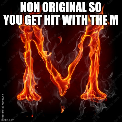 NON ORIGINAL SO YOU GET HIT WITH THE M | made w/ Imgflip meme maker