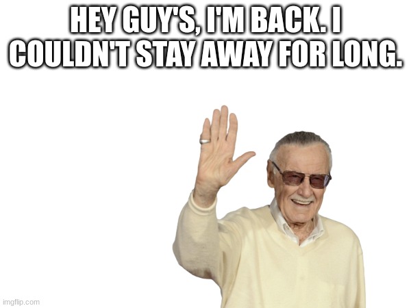 you prolly didn't know or care, but I'm back. | HEY GUY'S, I'M BACK. I COULDN'T STAY AWAY FOR LONG. | image tagged in hey | made w/ Imgflip meme maker