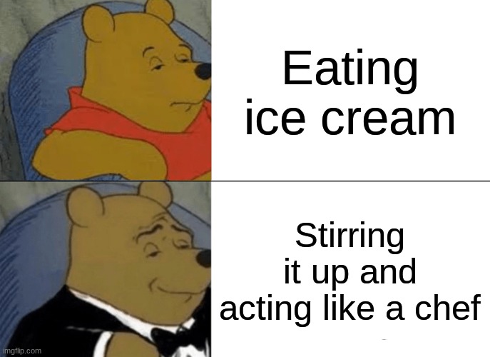 Tuxedo Winnie The Pooh Meme | Eating ice cream; Stirring it up and acting like a chef | image tagged in memes,tuxedo winnie the pooh | made w/ Imgflip meme maker