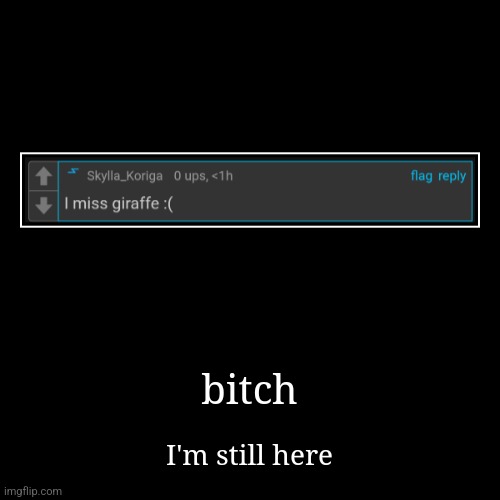 bitch | I'm still here | image tagged in funny,demotivationals | made w/ Imgflip demotivational maker