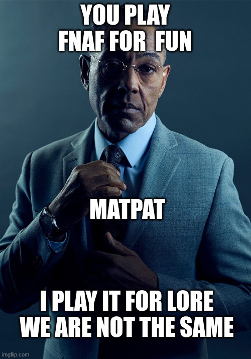 Gus Fring we are not the same | YOU PLAY FNAF FOR  FUN; MATPAT; I PLAY IT FOR LORE WE ARE NOT THE SAME | image tagged in gus fring we are not the same | made w/ Imgflip meme maker