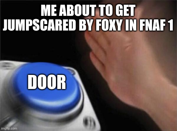 Blank Nut Button Meme | ME ABOUT TO GET JUMPSCARED BY FOXY IN FNAF 1; DOOR | image tagged in memes,blank nut button | made w/ Imgflip meme maker