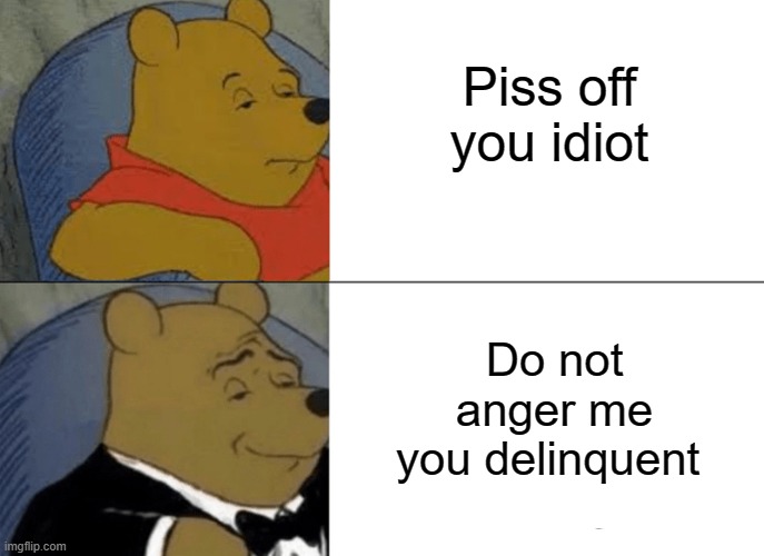 My auto correct be like | Piss off you idiot; Do not anger me you delinquent | image tagged in memes,tuxedo winnie the pooh | made w/ Imgflip meme maker