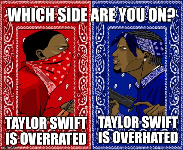 WHICH SIDE ARE YOU ON? | TAYLOR SWIFT IS OVERRATED; TAYLOR SWIFT IS OVERHATED | image tagged in which side are you on | made w/ Imgflip meme maker