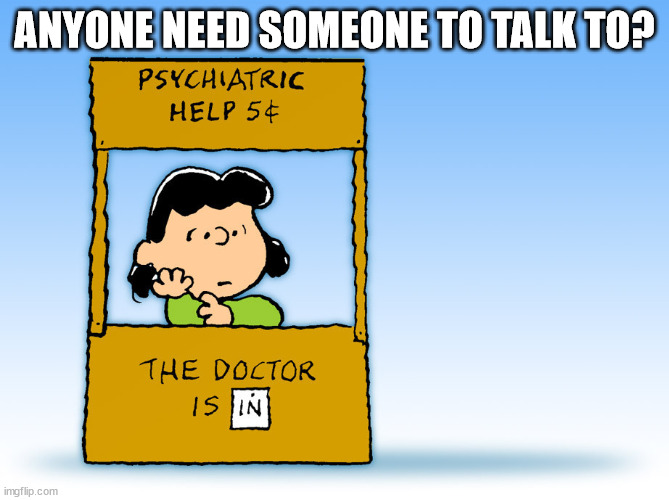 The doctor is in | ANYONE NEED SOMEONE TO TALK TO? | image tagged in lucy peanuts - the doctor is in psychiatric help | made w/ Imgflip meme maker