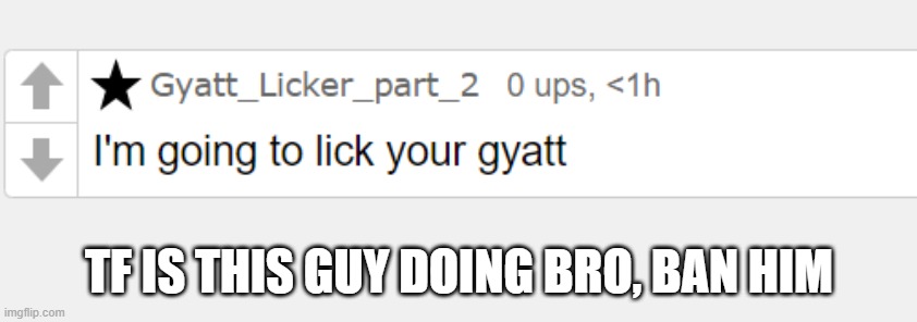 TF IS THIS GUY DOING BRO, BAN HIM | made w/ Imgflip meme maker