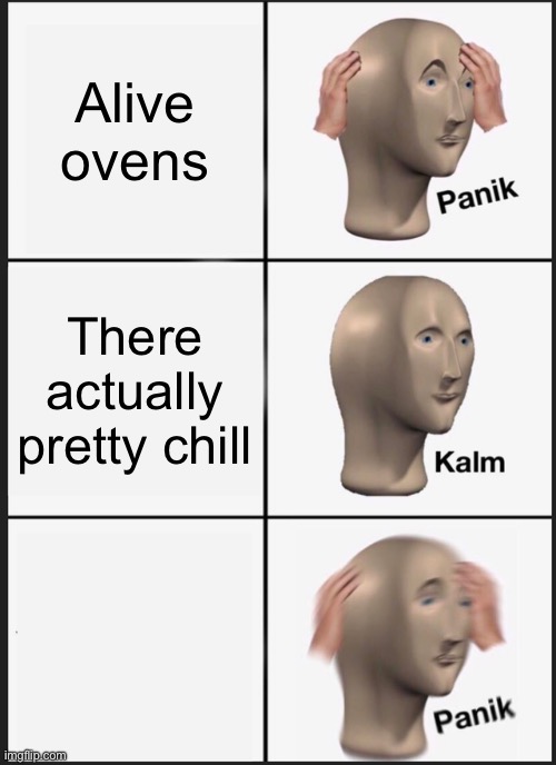 Alive freezer | Alive ovens; There actually pretty chill | image tagged in memes,panik kalm panik | made w/ Imgflip meme maker