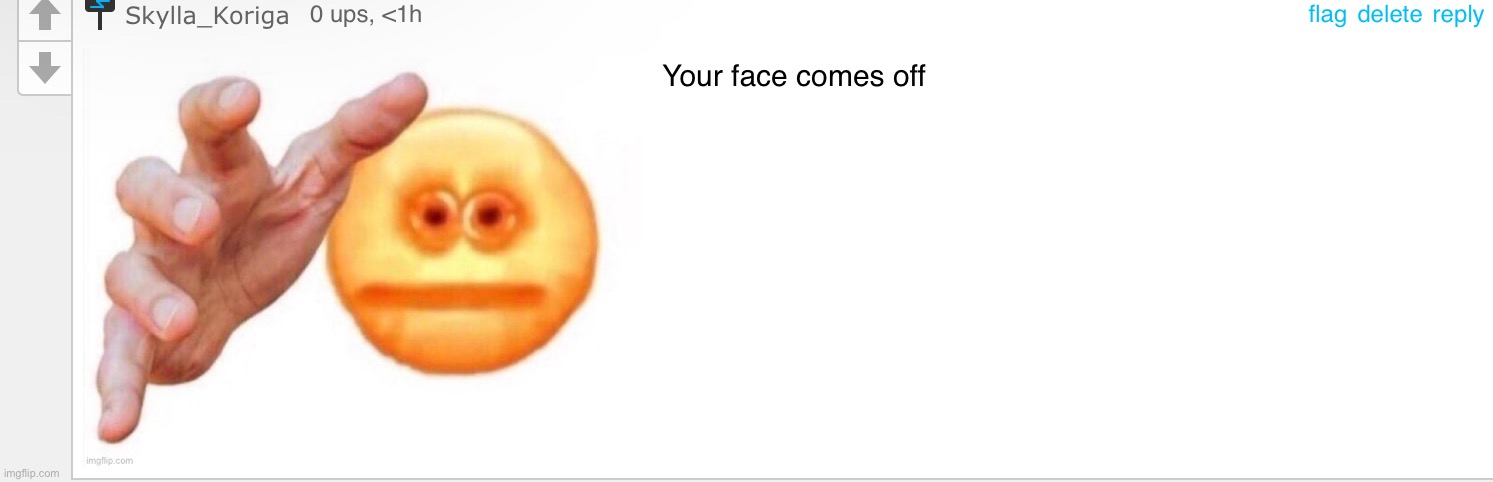 *Your face comes off* | image tagged in your face comes off | made w/ Imgflip meme maker