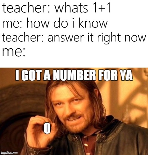 no 1 + 1 is 111 | teacher: whats 1+1; me: how do i know; teacher: answer it right now; me: | image tagged in memes,funny,math,teacher,zero | made w/ Imgflip meme maker