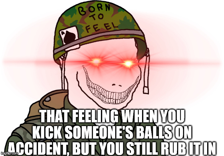 Weak spot of all boys | THAT FEELING WHEN YOU KICK SOMEONE'S BALLS ON ACCIDENT, BUT YOU STILL RUB IT IN | image tagged in usa vietnam war wojak | made w/ Imgflip meme maker