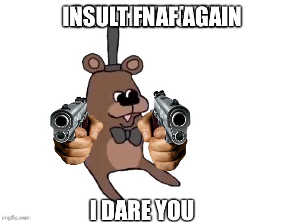 My friend’s actually been kind of a jerk lately. Saying fandom is dying and stuff. WELL ITS NOT GONNA DIE AS LONG AS WE’RE AROUN | INSULT FNAF AGAIN | image tagged in feddy say that again | made w/ Imgflip meme maker