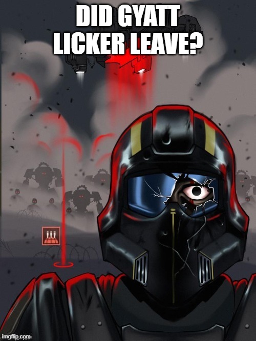 Helldiver Stare | DID GYATT LICKER LEAVE? | image tagged in helldiver stare | made w/ Imgflip meme maker