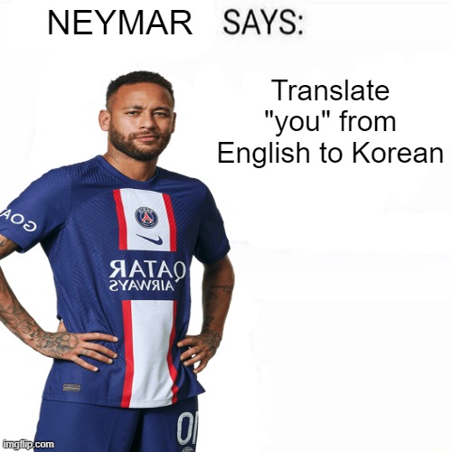 Neymar Says | Translate "you" from English to Korean | image tagged in neymar says | made w/ Imgflip meme maker
