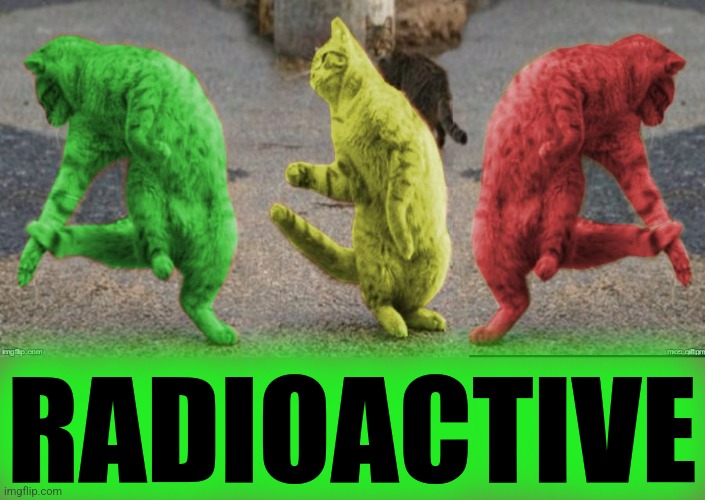 Three Dancing RayCats | RADIOACTIVE | image tagged in three dancing raycats | made w/ Imgflip meme maker