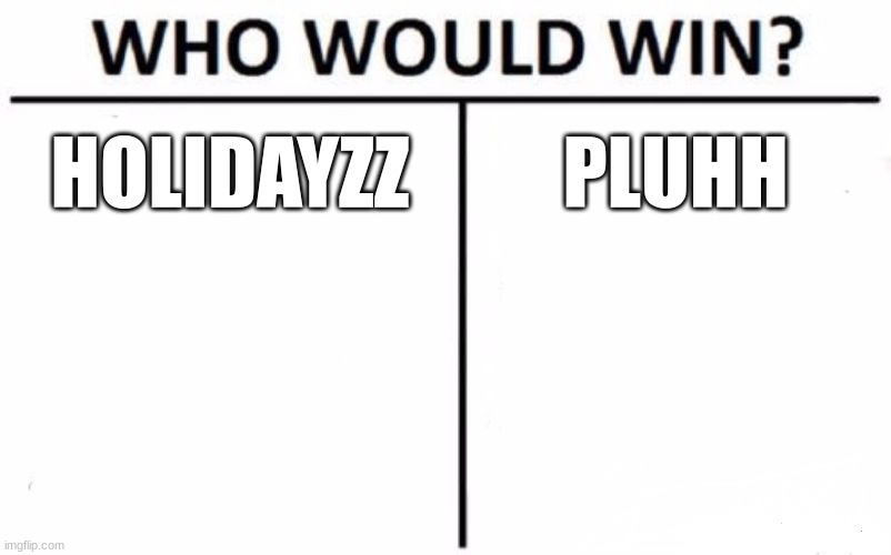 Who Would Win? | HOLIDAYZZ; PLUHH | image tagged in memes,who would win | made w/ Imgflip meme maker