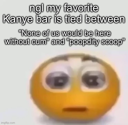 idk whats happening in the stream rn but i dont care | ngl my favorite Kanye bar is tied between; "None of us would be here without cum" and "poopdity scoop" | image tagged in holy moly emoji stare | made w/ Imgflip meme maker
