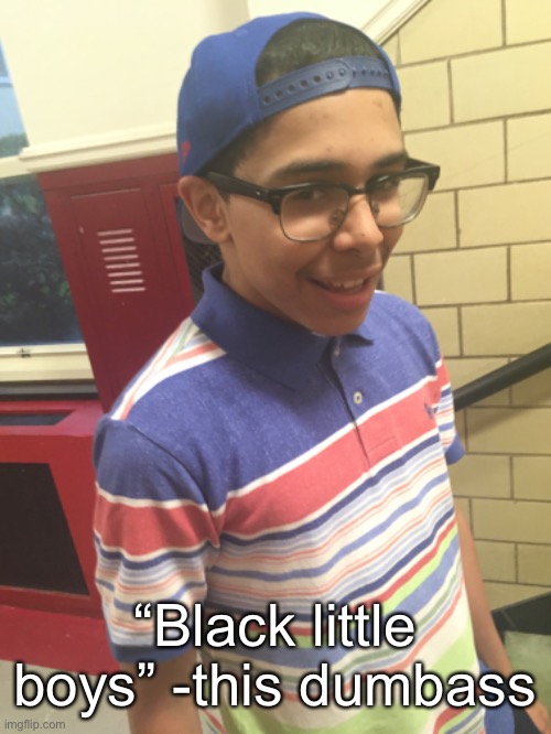 this dumbass | “Black little boys” -this dumbass | made w/ Imgflip meme maker