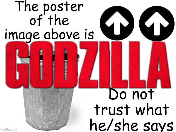 Dont trust teh Godziller | image tagged in the poster above is trash,godzilla | made w/ Imgflip meme maker