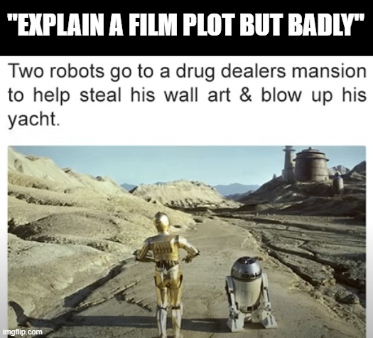 The first act of ROTJ in a nutshell | "EXPLAIN A FILM PLOT BUT BADLY" | image tagged in return of the jedi,c3po,r2d2,jabba the hutt | made w/ Imgflip meme maker
