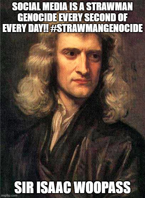 Isaac Newton  | SOCIAL MEDIA IS A STRAWMAN GENOCIDE EVERY SECOND OF EVERY DAY!! #STRAWMANGENOCIDE; SIR ISAAC WOOPASS | image tagged in isaac newton | made w/ Imgflip meme maker