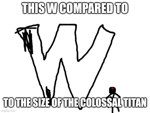 THIS W COMPARED TO TO THE SIZE OF THE COLOSSAL TITAN | made w/ Imgflip meme maker