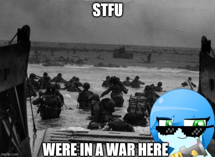 meena bubbles in dday | STFU; WERE IN A WAR HERE | image tagged in dday | made w/ Imgflip meme maker