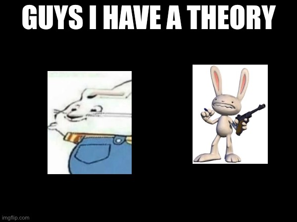 guys i have a theory | image tagged in guys i have a theory,beep beep lettuce | made w/ Imgflip meme maker