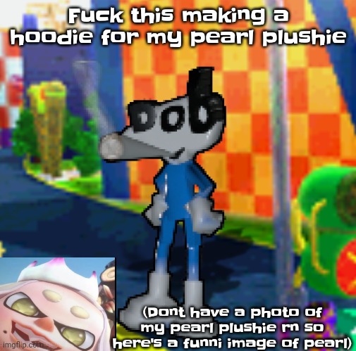 Yhug | Fu​ck this making a hoodie for my pearl plushie; (Dont have a photo of my pearl plushie rn so here's a funni image of pearl) | image tagged in dob smoking a fat blunt | made w/ Imgflip meme maker