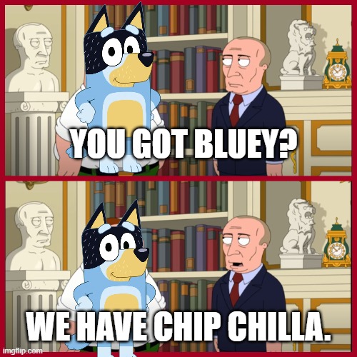 You Got Bluey? We Have Chip Chilla. | YOU GOT BLUEY? WE HAVE CHIP CHILLA. | image tagged in you got simpsons we have family guy | made w/ Imgflip meme maker
