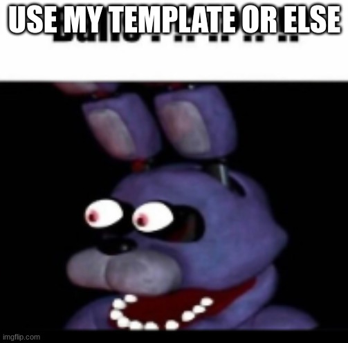 USE MY TEMPLATE OR ELSE | image tagged in bonnie surpised | made w/ Imgflip meme maker