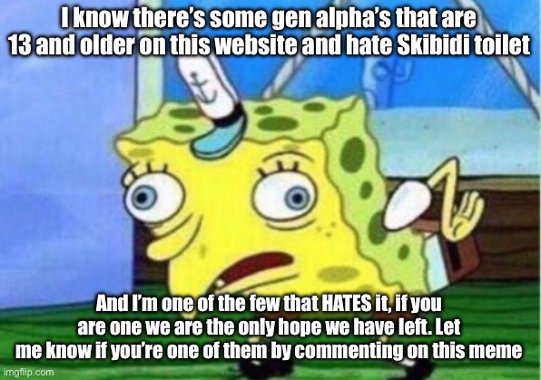 We shall be bandito’s and stand upon this | I know there’s some gen alpha’s that are 13 and older on this website and hate Skibidi toilet; And I’m one of the few that HATES it, if you are one we are the only hope we have left. Let me know if you’re one of them by commenting on this meme | image tagged in memes,mocking spongebob | made w/ Imgflip meme maker