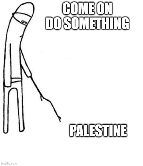 Palestine | COME ON DO SOMETHING; PALESTINE | image tagged in c'mon do something | made w/ Imgflip meme maker