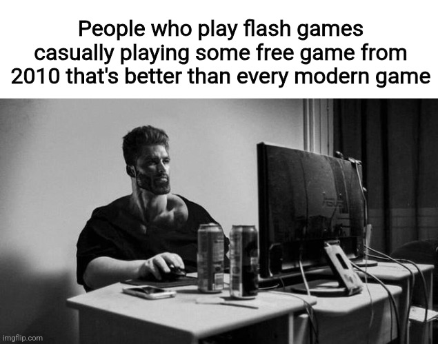 Gigachad On The Computer | People who play flash games casually playing some free game from 2010 that's better than every modern game | image tagged in gigachad on the computer | made w/ Imgflip meme maker