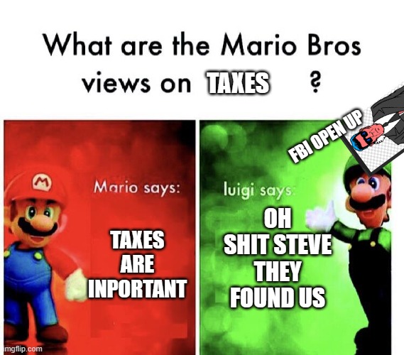 THEY FOUND ME | TAXES; FBI OPEN UP; OH SHIT STEVE THEY FOUND US; TAXES ARE INPORTANT | image tagged in what are the mario bros views on | made w/ Imgflip meme maker