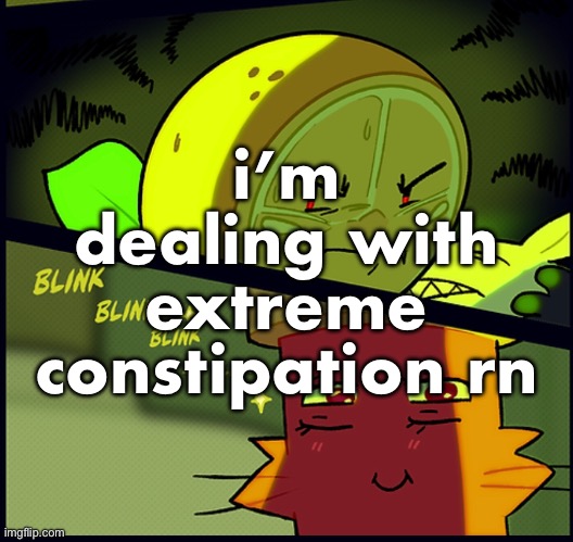 i literally haven’t taken a shit in at least 3 days | i’m dealing with extreme constipation rn | made w/ Imgflip meme maker